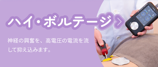 ハイ・ボルテージ:神経の興奮を、高電圧の電流を流して抑え込みます。