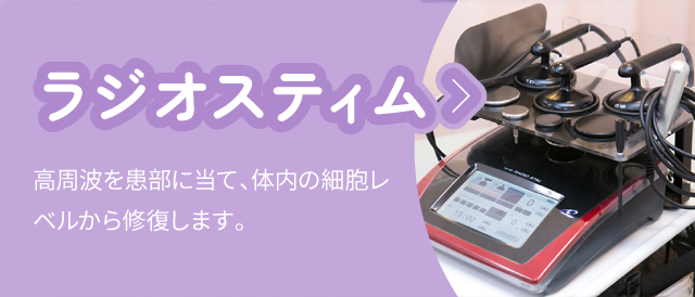 ラジオスティム:高周波を患部に当て、体内の細胞レベルから修復します。