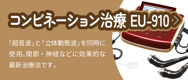 コンビネーション治療 EU-910:「超音波」と「立体動態波」を同時に使用。関節・神経などに効果的な最新治療法です。