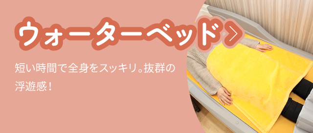 ウォーターベッド:短い時間で全身をスッキリ。抜群の浮遊感!