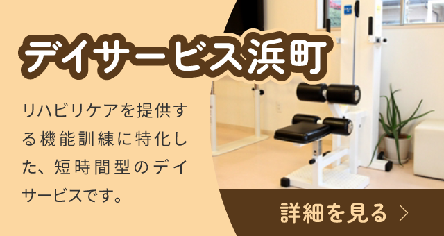 デイサービス浜町：リハビリケアを提供する機能訓練に特化した、短時間型のデイサービスです。