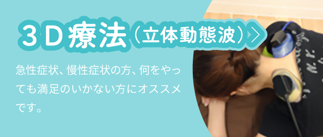 3D療法(立体動態波):急性症状、慢性症状の方、何をやっても満足のいかない方にオススメです。
