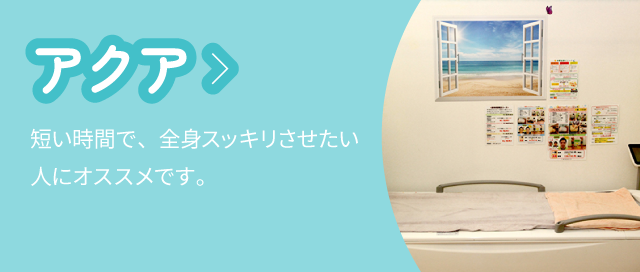 アクア:短い時間で、全身スッキリさせたい人にオススメです。