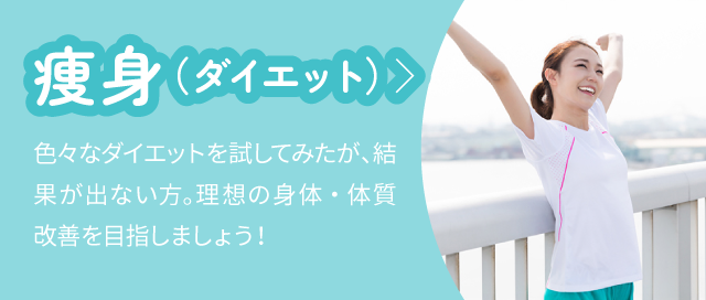痩身(ダイエット):色々なダイエットを試してみたが、結果が出ない方。理想の身体・体質改善を目指しましょう!