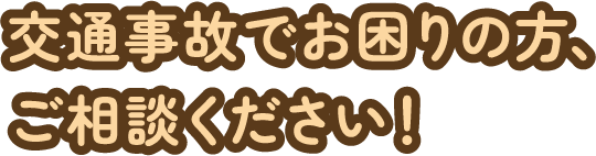 交通事故でお困りの方、ご相談ください！